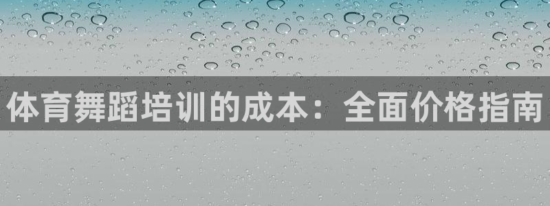 欧陆娱乐怎么注册账号登录：体育舞蹈培训的成本：全面价