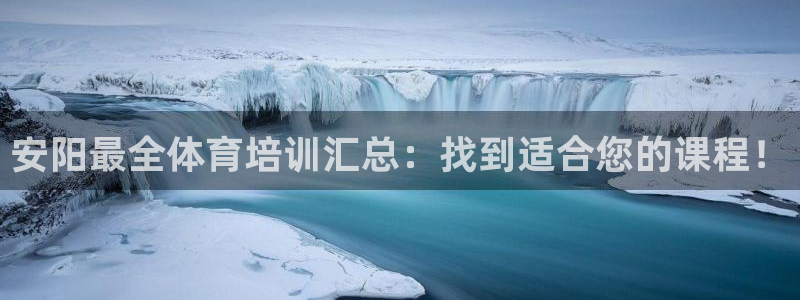 欧陆娱乐是什么：安阳最全体育培训汇总：找到适合您的课