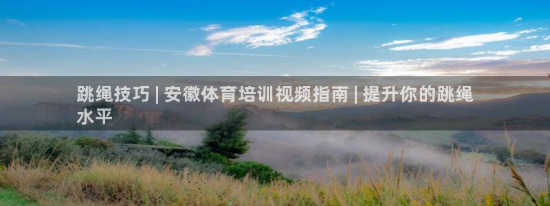 欧陆娱乐登录官网：跳绳技巧 | 安徽体育培训视频指南 | 提