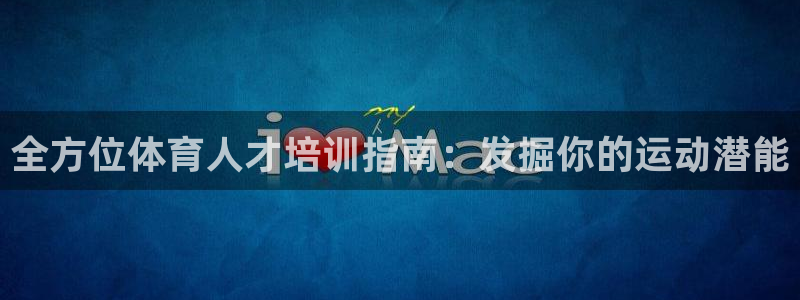 欧陆娱乐官网入口下载：全方位体育人才培训指南：发掘你的运动潜