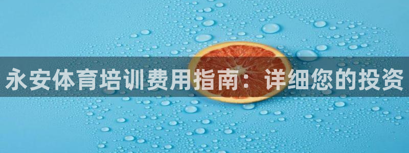 欧陆娱乐登陆平台有哪些：永安体育培训费用指南：详细您