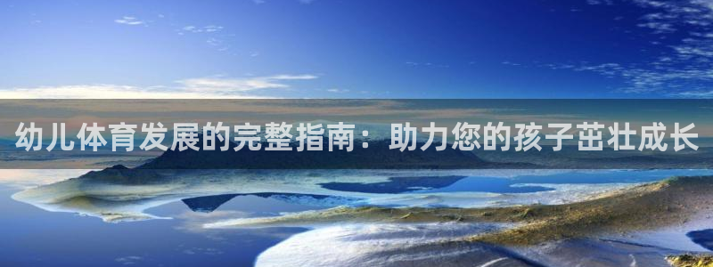 欧陆娱乐官网网址：幼儿体育发展的完整指南：助力您的孩子茁壮成
