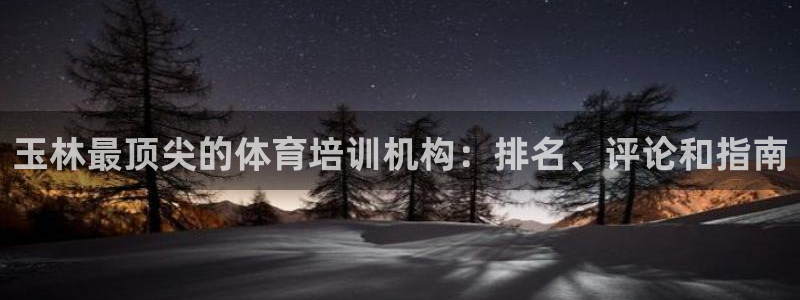 欧陆娱乐打什么方案：玉林最顶尖的体育培训机构：排名、评论和指