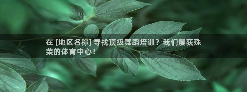 欧陆娱乐客服：在 [地区名称] 寻找顶级舞蹈培训？我们屡获殊