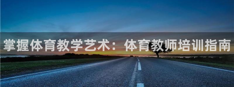 欧陆娱乐官方网站下载：掌握体育教学艺术：体育教师培训