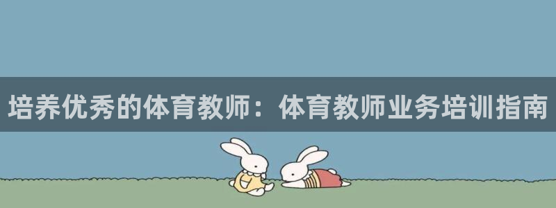 欧陆娱乐有限公司：培养优秀的体育教师：体育教师业务培