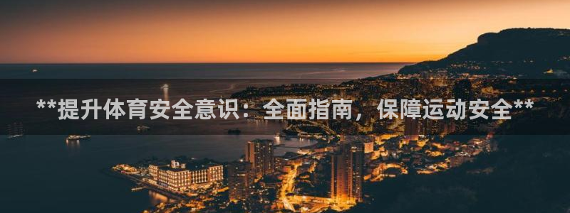 欧陆娱乐挂机项目有哪些：**提升体育安全意识：全面指