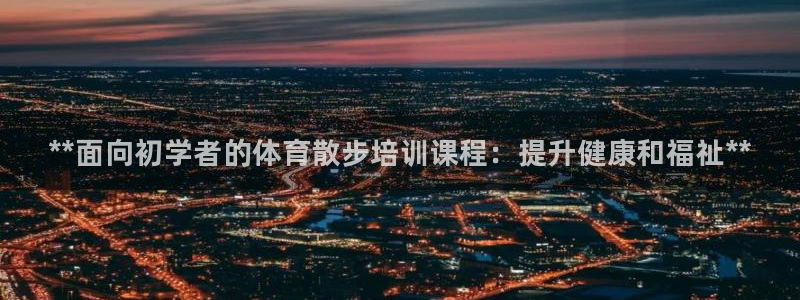 欧陆娱乐登录注册平台：**面向初学者的体育散步培训课