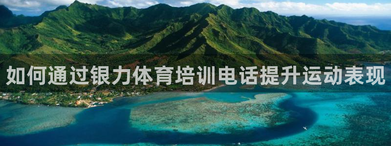 欧陆官网下载：如何通过银力体育培训电话提升运动表现