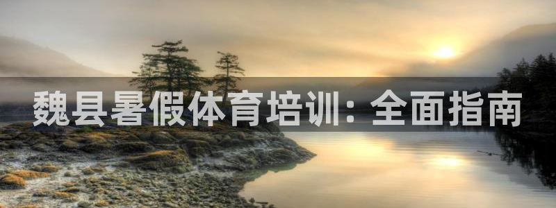 欧陆娱乐平台官网：魏县暑假体育培训: 全面指南