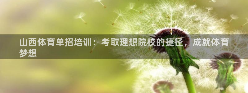 欧陆娱乐注册代理多少钱：山西体育单招培训：考取理想院校的捷径