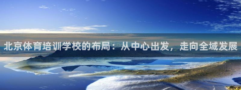 欧陆娱乐计划预测软件有哪些：北京体育培训学校的布局：从中心出