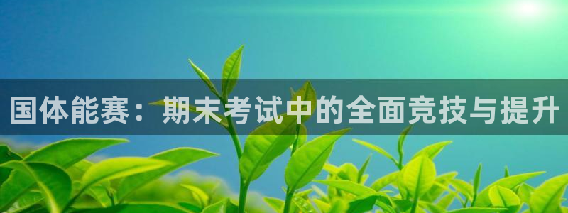 欧陆娱乐官网网址是多少：国体能赛：期末考试中的全面竞