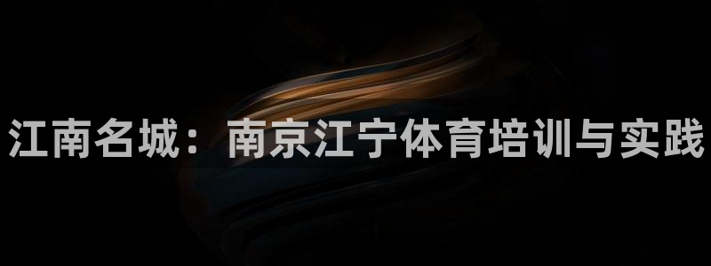 欧陆娱乐怎么样：江南名城：南京江宁体育培训与实践