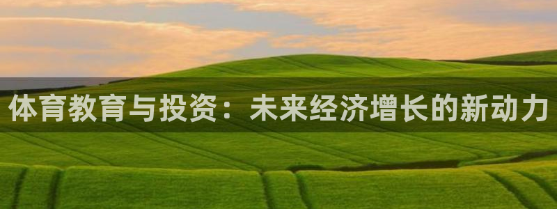 重庆欧陆娱乐有限公司地址：体育教育与投资：未来经济增长的新动